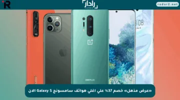 «عرض مذهل» خصم 37% على أغلى هواتف سامسونج Galaxy S الآن